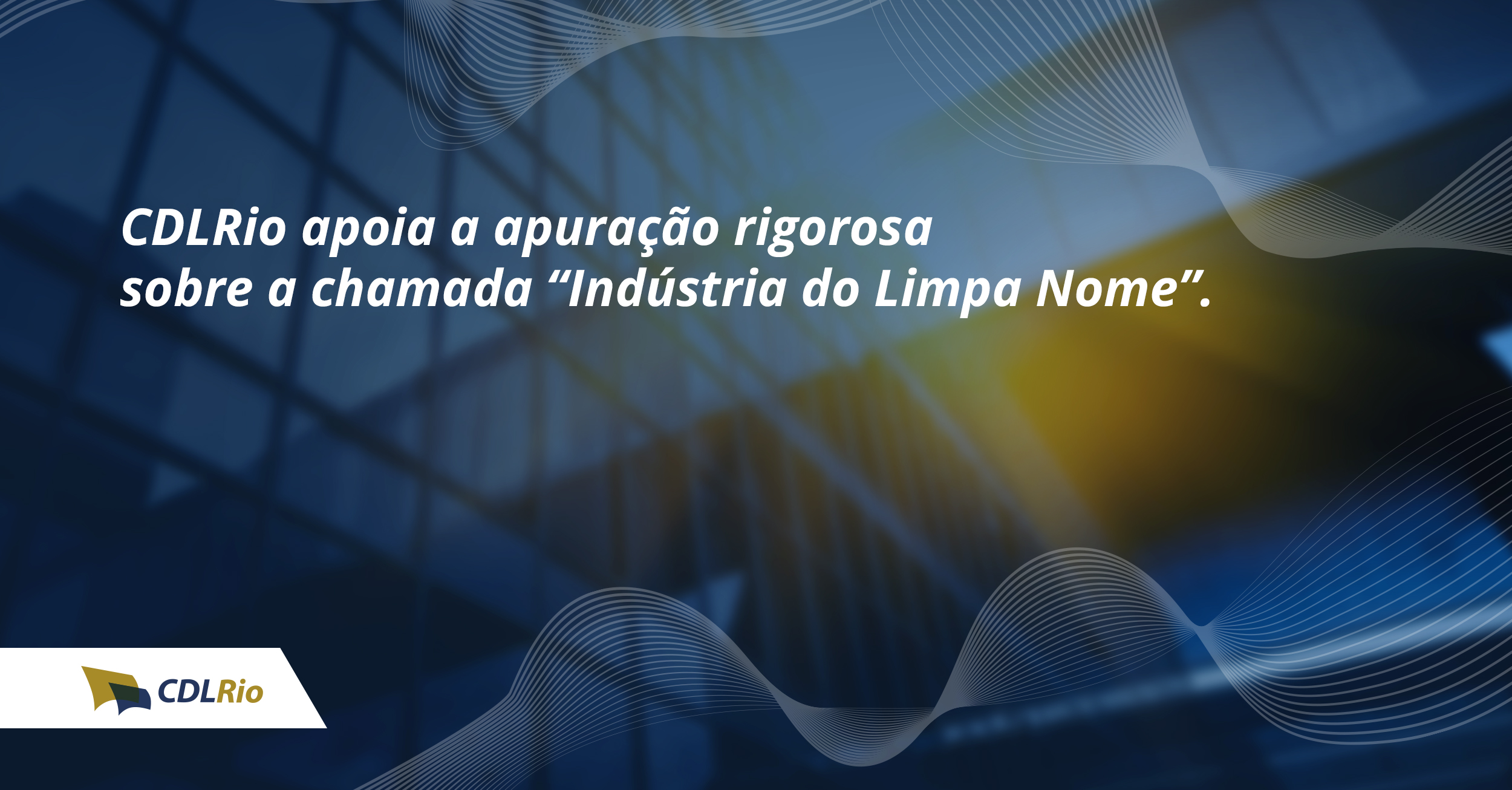 Imagem de abertura do artigo: CDLRio apoia a apuração rigorosa sobre a chamada “Indústria do Limpa Nome”